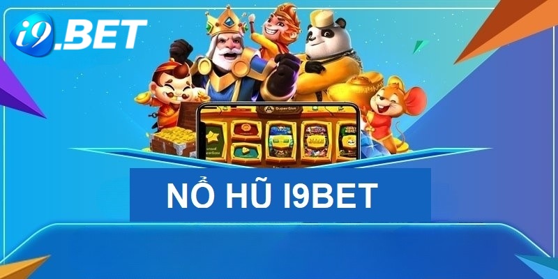 Tải Game Nổ Hũ I9BET - Quay Hũ Nhận Thưởng Mọi Lúc